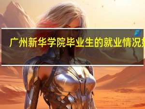广州新华学院毕业生的就业情况如何