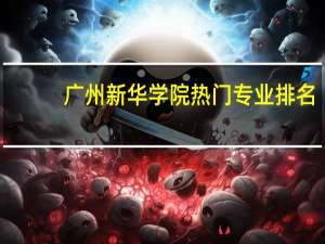 广州新华学院热门专业排名