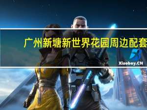 广州新塘新世界花园周边配套