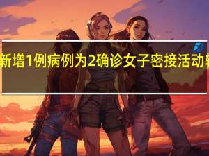 广州新增1例病例为2确诊女子密接 活动轨迹有重叠　