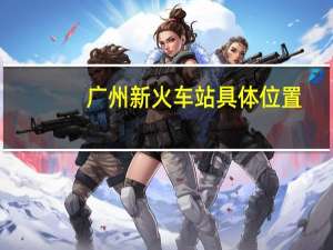 广州新火车站具体位置（广州新火车站在哪里）