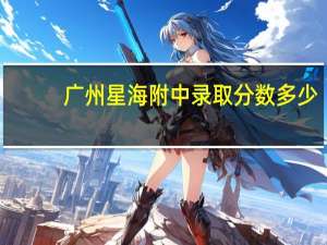 广州星海附中录取分数多少