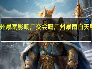 广州暴雨影响广交会吗 广州暴雨白天秒变黑夜