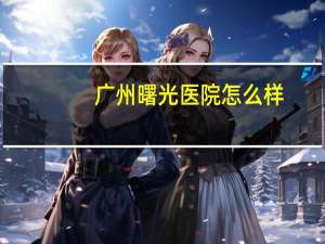 广州曙光医院怎么样？东莞曙光广华医院正规吗