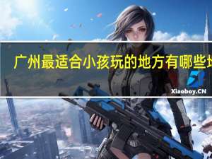 广州最适合小孩玩的地方有哪些地方