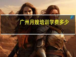广州月嫂培训学费多少