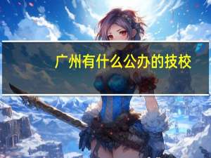 广州有什么公办的技校