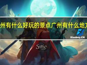 广州有什么好玩的景点 广州有什么地方好玩的