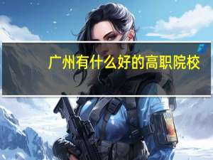 广州有什么好的高职院校