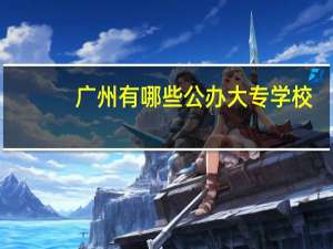 广州有哪些公办大专学校