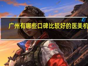 广州有哪些口碑比较好的医美机构