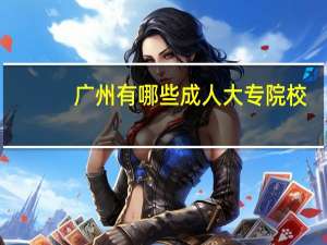 广州有哪些成人大专院校