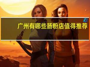 广州有哪些肠粉店值得推荐