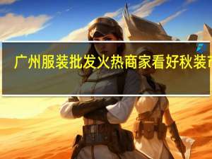 广州服装批发火热 商家看好秋装市场