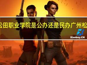 广州松田职业学院是公办还是民办 广州松田职业学院