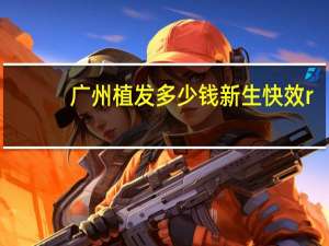 广州植发多少钱新生快效r？是真的吗听说广州荔医的植发效果很不错