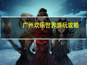 广州欢乐世界游玩攻略