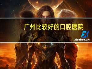 广州比较好的口腔医院，广州看牙科最好的医院是哪家