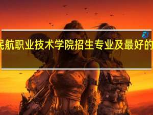 广州民航职业技术学院招生专业及最好的专业有哪些