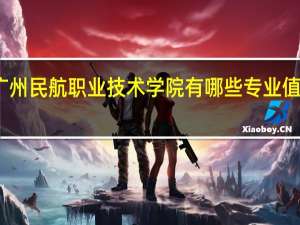 广州民航职业技术学院有哪些专业值得选择