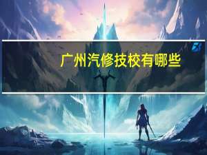 广州汽修技校有哪些