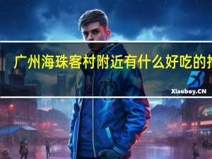 广州海珠客村附近有什么好吃的推荐