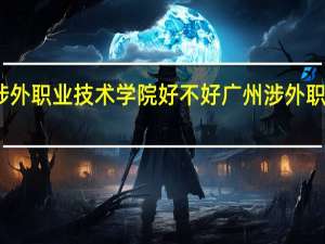 广州涉外职业技术学院好不好 广州涉外职业技术学院
