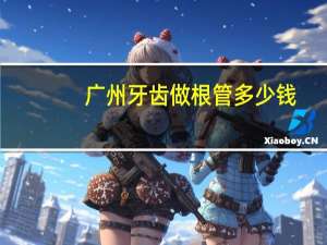 广州牙齿做根管多少钱(广州补牙多少钱)