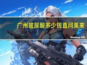 广州玻尿酸多少钱直问美来，外用玻尿酸哪种品牌好