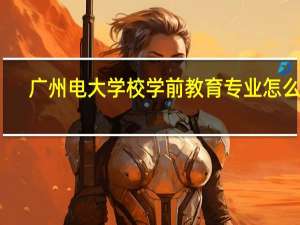 广州电大学校学前教育专业怎么样