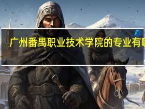 广州番禺职业技术学院的专业有哪些