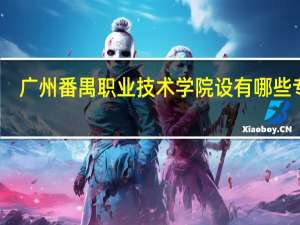 广州番禺职业技术学院设有哪些专业