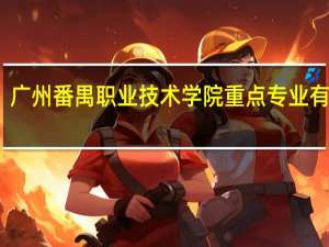 广州番禺职业技术学院重点专业有哪些