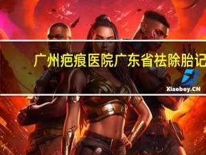 广州疤痕医院 广东省祛除胎记皮肤科医院哪家好