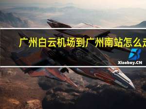 广州白云机场到广州南站怎么走