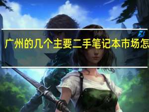 广州的几个主要二手笔记本市场怎么走