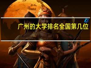 广州的大学排名全国第几位（广州的大学排名）