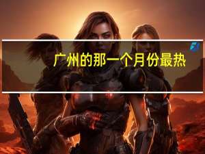 广州的那一个月份最热