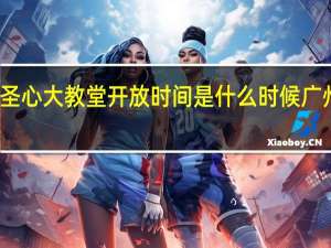 广州石室圣心大教堂开放时间是什么时候 广州石室圣心教堂