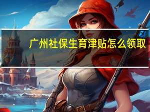 广州社保生育津贴怎么领取