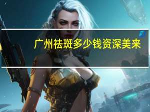 广州祛斑多少钱 资深美来，广州哪家淡斑店最好