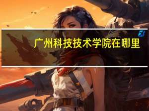 广州科技技术学院在哪里