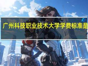 广州科技职业技术大学学费标准是多少