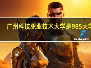 广州科技职业技术大学是985大学吗