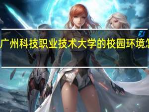 广州科技职业技术大学的校园环境怎么样