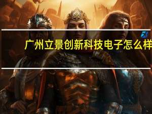 广州立景创新科技电子怎么样