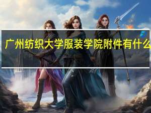 广州纺织大学服装学院附件有什么商场