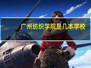 广州纺织学院是几本学校