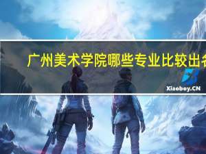 广州美术学院哪些专业比较出名