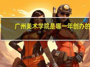广州美术学院是哪一年创办的